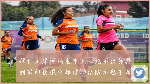 拜仁主席海纳重申决心绝不出售奥利塞即使报价超过15亿欧元也不考虑