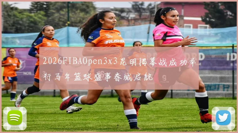 2026FIBAOpen3x3昆明揭幕战成功举行马年篮球盛事春城启航