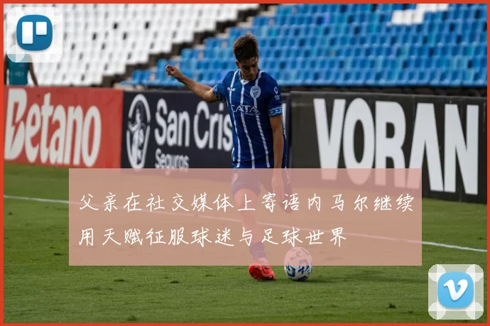 父亲在社交媒体上寄语内马尔继续用天赋征服球迷与足球世界