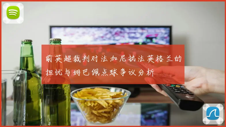 前英超裁判对法加尼执法英格兰的担忧与姆巴佩点球争议分析