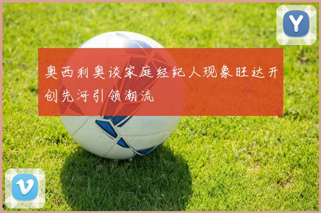 奥西利奥谈家庭经纪人现象旺达开创先河引领潮流
