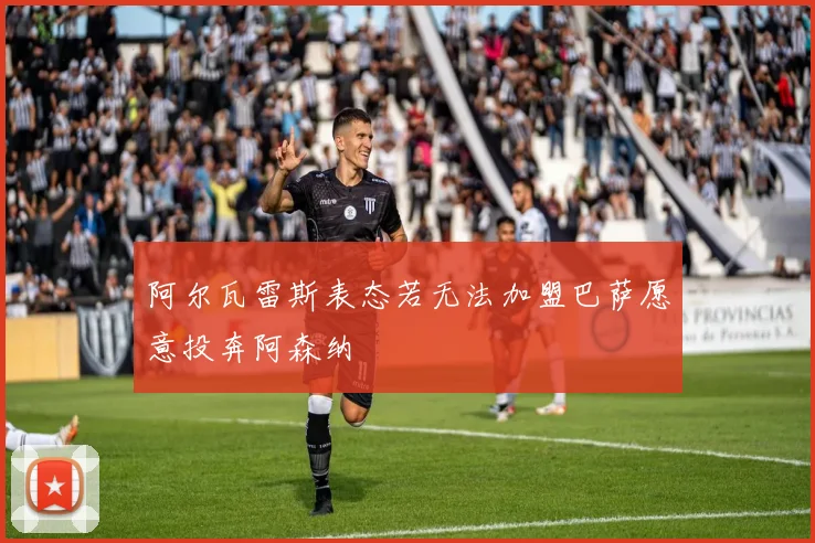 阿尔瓦雷斯表态若无法加盟巴萨愿意投奔阿森纳