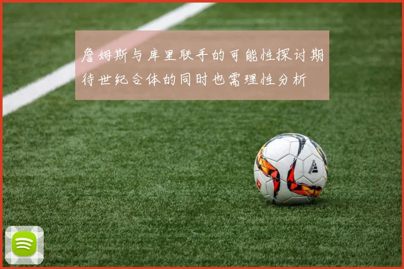 詹姆斯与库里联手的可能性探讨期待世纪合体的同时也需理性分析