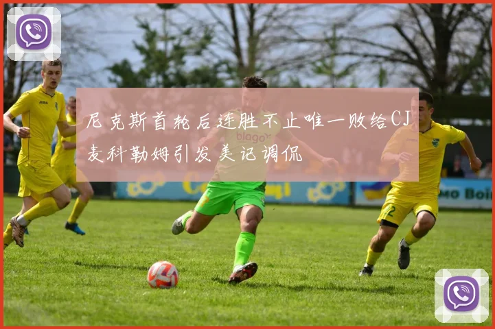 尼克斯首轮后连胜不止唯一败给CJ麦科勒姆引发美记调侃